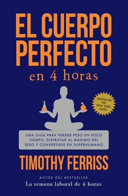 El Cuerpo Perfecto En 4 Horas: Una Guía Para Perder Peso En Poco Tiempo, Disfrutar Al Máximo del Sexo Y Convertirse En Superhumano / The 4-Hour Body by Ferriss, Timothy