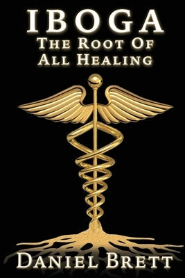 Iboga: The Root of All Healing by Brett, Daniel