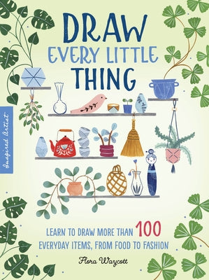 Draw Every Little Thing: Learn to Draw More Than 100 Everyday Items, from Food to Fashion Paperback Walter Foster Publishing