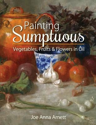 Painting Sumptuous Vegetables, Fruits & Flowers in Oil Paperback Echo Point Books & Media