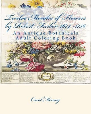 Twelve Months of Flowers by Robert Furber 1674 -1756: An Antique Botanicals Adult Coloring Book Paperback Createspace Independent Publishing Platform