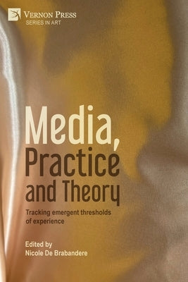 Media, Practice and Theory: Tracking emergent thresholds of experience Paperback Vernon Press
