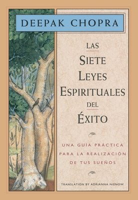 Las Siete Leyes Espirituales del Éxito / The Seven Spiritual Laws of Success: Una Guía Práctica Para La Realización de Tus Sueños / A Practical Guide by Chopra, Deepak