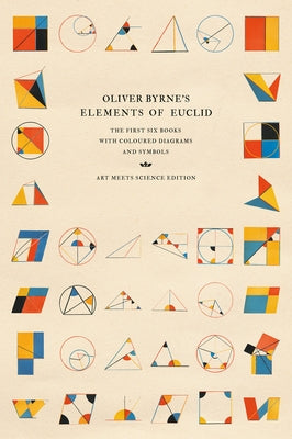 Oliver Byrne's Elements of Euclid: The First Six Books with Coloured Diagrams and Symbols Paperback Art Meets Science