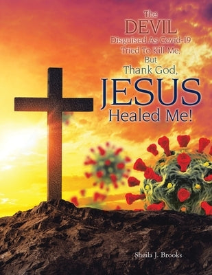 The Devil Disguised as Covid-19 Tried to Kill Me, but Thank God, Jesus Healed Me! Paperback WestBow Press
