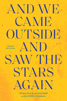 And We Came Outside and Saw the Stars Again: Writers from Around the World on the Covid-19 Pandemic Restless Books
