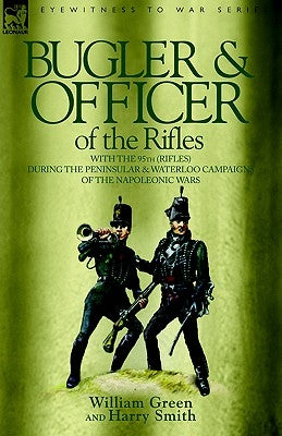 Bugler & Officer of the Rifles-With the 95th Rifles During the Peninsular & Waterloo Campaigns of the Napoleonic Wars Paperback Leonaur Ltd
