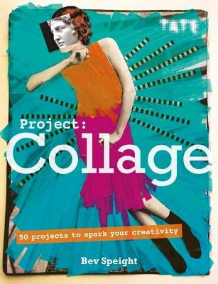 Project Collage: 50 Projects to Spark Your Creativity Ilex Press