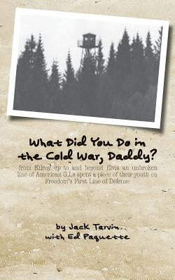 What Did You Do in the Cold War, Daddy?: -from Kilroy up to and beyond Elvis an unbroken line of American G.I.s spent a piece of their youth on Freedo Paperback Createspace Independent Publishing Platform