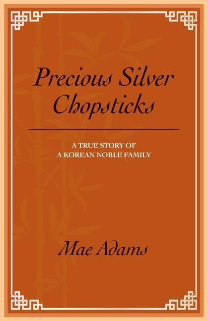 Precious Silver Chopsticks: A True Story of a Korean Noble Family Paperback Createspace Independent Publishing Platform