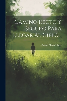 Camino Recto Y Seguro Para Llegar Al Cielo... by Claret, Antoni Maria