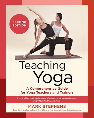 Teaching Yoga, Second Edition: A Comprehensive Guide for Yoga Teachers and Trainers: A Yoga Alliance-Aligned Manual of Asanas, Breathing Techniques, Y by Stephens, Mark