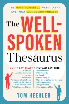 The Well-Spoken Thesaurus: The Most Powerful Ways to Say Everyday Words and Phrases by Heehler, Tom