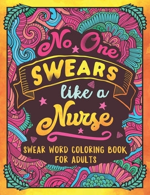 No One Swears Like a Nurse: Swear Word Coloring Book for Adults with Nursing Related Cussing Independently Published