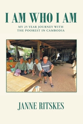 I Am Who I Am: My 25 Year Journey With The Poorest in Cambodia Paperback Janne Ritskes