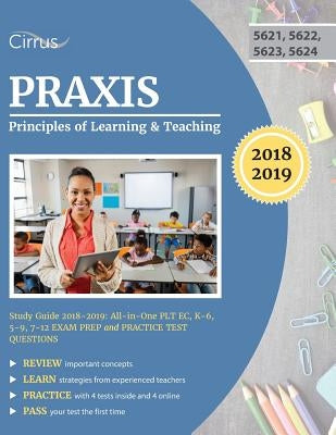 Praxis Principles of Learning and Teaching Study Guide 2018-2019: All-in-One PLT EC, K-6, 5-9, 7-12 Exam Prep and Practice Test Questions Cirrus Test Prep
