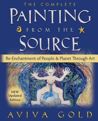 The Complete Painting from the Source: Re-Enchantment of People and Planet Through Art Paperback Createspace Independent Publishing Platform