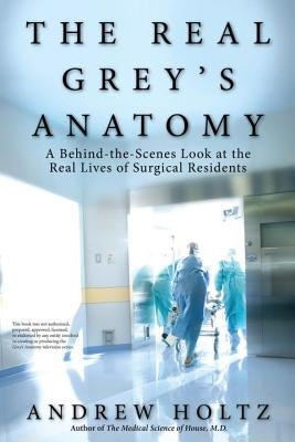 The Real Grey's Anatomy: A Behind-The-Scenes Look at the Real Lives of Surgical Residents Berkley Books
