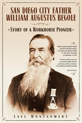San Diego City Father William Augustus Begole: Story of a Workhorse Pioneer Paperback Lael Montgomery
