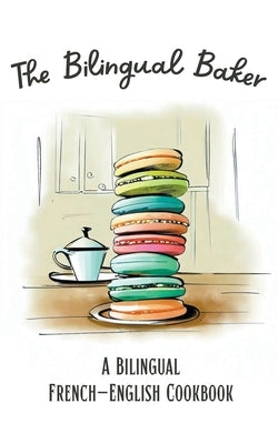 The Bilingual Baker: A Bilingual French-English Cookbook Paperback Coledown Bilingual Books