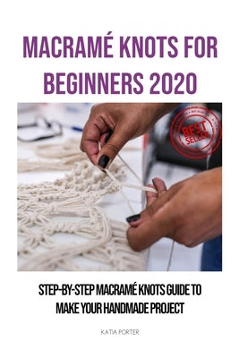 Macramé Knots for Beginners 2020: Step-by-Step Macramé Knots Guide to Make Your Handmade Project Paperback Independently Published