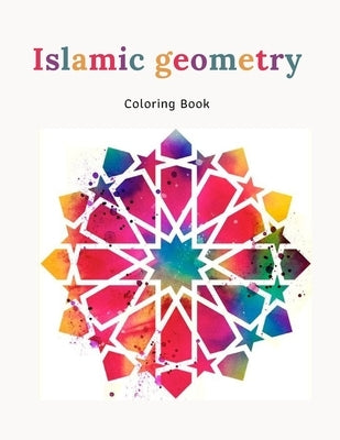 Islamic Geometry Coloring Book: An Amazing Islamic Art Coloring Book with Mindful Patterns, Islamic Geometry, Islamic Decor and Mandalas Paperback Independently Published