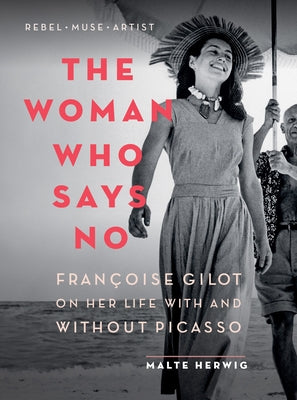 The Woman Who Says No: Françoise Gilot on Her Life with and Without Picasso Greystone Books