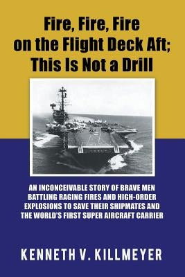 Fire, Fire, Fire on the Flight Deck Aft; This Is Not a Drill: An Inconceivable Story of Brave Men Battling Raging Fires and High-Order Explosions to S Paperback Authorhouse