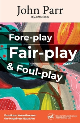Fore-play, Fair-Play and Foul-Play: Emotional Assertiveness, the Happiness Equation Paperback Emotional Assertiveness International Ltd