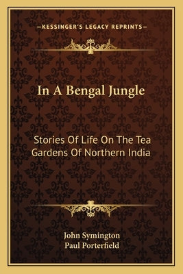 In A Bengal Jungle: Stories Of Life On The Tea Gardens Of Northern India Paperback Kessinger Publishing