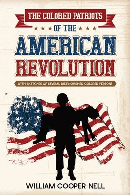 The Colored Patriots of the American Revolution: With Sketches of Several Distinguished Colored Persons Paperback Cedar Lake Classics