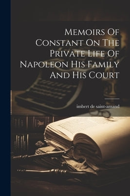 Memoirs Of Constant On The Private Life Of Napoleon His Family And His Court Paperback Legare Street Press