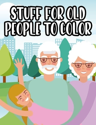 Stuff For Old People To Color: Senior Coloring Book For Relaxation, Large Print and Easy Designs To Color For Elderly by Day, Ken