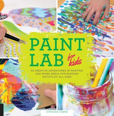 Paint Lab for Kids: 52 Creative Adventures in Painting and Mixed Media for Budding Artists of All Agesvolume 5 Paperback Quarry Books