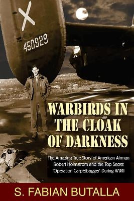 Warbirds in the Cloak of Darkness: The Amazing True Story of American Airman Robert Holmstrom and the Top Secret "Operation Carpetbagger" During WWII Paperback Hellgate Press