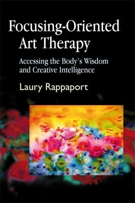 Focusing-Oriented Art Therapy: Accessing the Body's Wisdom and Creative Intelligence Paperback Jessica Kingsley Publishers, Ltd