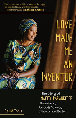 Love Made Me an Inventor: The Story of Maggy Barankitse - Humanitarian, Genocide Survivor, Citizen Without Borders by Toole, David