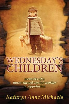 Wednesday's Children: The Memoirs of a Nurse-Turned-Social-Worker in Rural Appalachia Paperback Monkeypaw Press