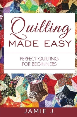Quilting Made Easy: Perfect Quilting For Beginners Paperback Blessings for All, LLC