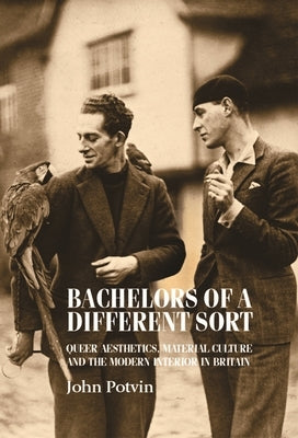 Bachelors of a Different Sort: Queer Aesthetics, Material Culture and the Modern Interior in Britain Paperback Manchester University Press