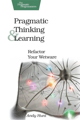 Pragmatic Thinking and Learning: Refactor Your Wetware Paperback Pragmatic Bookshelf