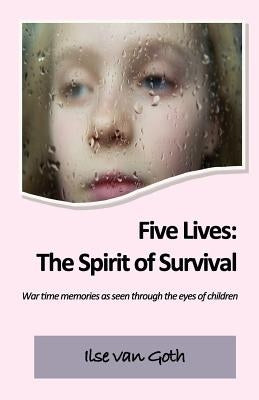 Five Lives: The Spirit of Survival: War time memories as seen through the eyes of children. Paperback Createspace Independent Publishing Platform