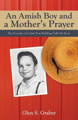 Amish Boy and a Mother's Prayer: The Founder of Graber Post Buildings Tells His Story Paperback Aneko Press