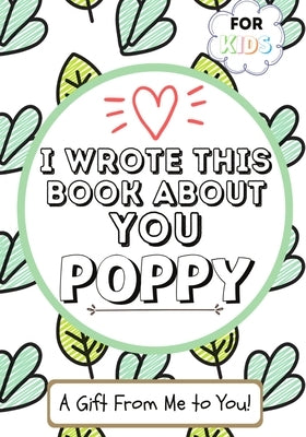 I Wrote This Book About You Poppy: A Child's Fill in The Blank Gift Book For Their Special Poppy Perfect for Kid's 7 x 10 inch Paperback Life Graduate Publishing Group