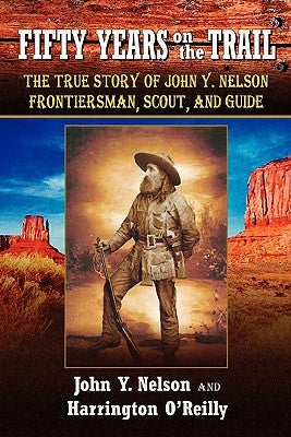 Fifty Years On The Trail: The True Story of John Y. Nelson, Frontiersman, Scout, and Guide Paperback Createspace Independent Publishing Platform