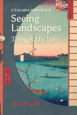 Utagawa Hiroshige: Seeing Landscapes Through His Eyes Paperback Trans Pacific Press