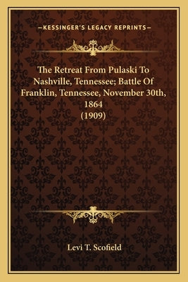 The Retreat From Pulaski To Nashville, Tennessee; Battle Of Franklin, Tennessee, November 30th, 1864 (1909) Paperback Kessinger Publishing