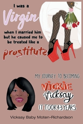 I Was a Virgin When I Married Him but He Caused Me to Be Treated like a Prostitute: My Journey to Becoming Vickie Vicksay It Took 43 Years Paperback Page Publishing, Inc.
