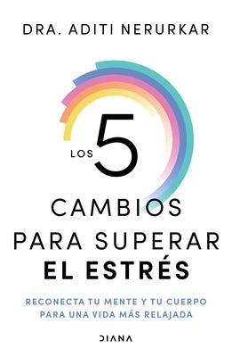 Los 5 Cambios Para Superar El Estrés: Reconecta Tu Mente Y Tu Cuerpo Para Una Vida Más Relajada / The 5 Resets by Nerurkar, Aditi
