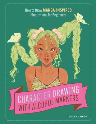 Character Drawing with Alcohol Markers: How to Draw Manga-Inspired Illustrations for Beginners by Cambón, Lidia